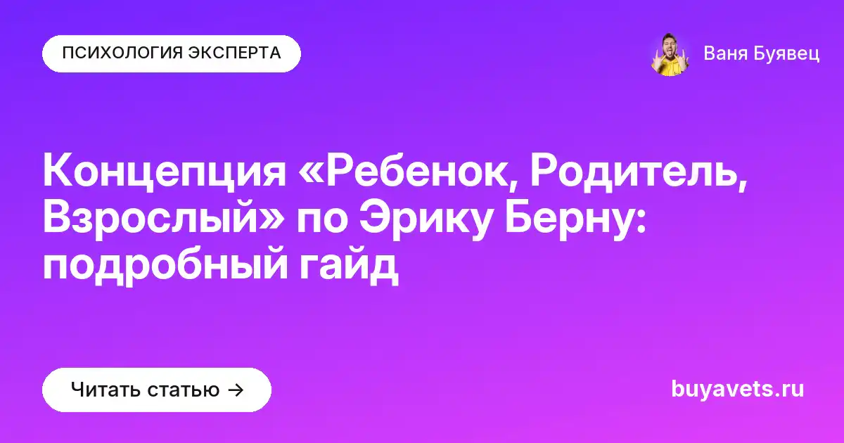 Концепция «Ребенок, Родитель, Взрослый» по Эрику Берну: подробный гайд