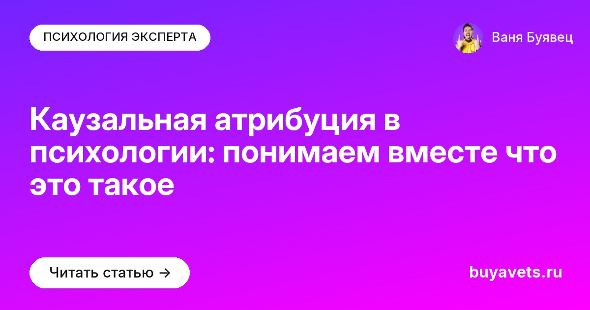 Каузальная атрибуция в психологии: понимаем вместе что это такое